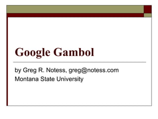 Google Gambol by Greg R. Notess, greg@notess.com Montana State University 