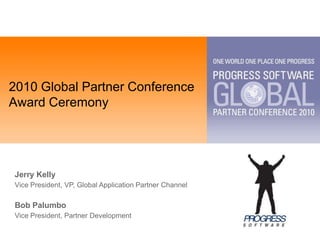 2010 Global Partner Conference
Award Ceremony




Jerry Kelly
Vice President, VP, Global Application Partner Channel

Bob Palumbo
Vice President, Partner Development
 