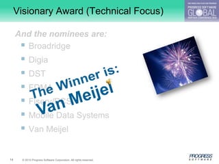 Visionary Award (Technical Focus)

     And the nominees are:
       Broadridge
       Digia
       DST
       FDM4
       Fiserv/PCS
       Mobile Data Systems
       Van Meijel

14    © 2010 Progress Software Corporation. All rights reserved.
 