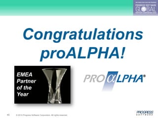 Congratulations
             proALPHA!
     EMEA
     Partner
     of the
     Year


45   © 2010 Progress Software Corporation. All rights reserved.
 