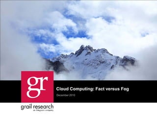 Cloud Computing: Fact versus Fog
December 2010
 