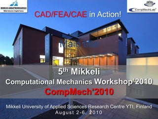 St.Petersburg State Polytechnical University
Institute of Materials and Technology
CompMechLab ®
CAD/FEA/CFD/CAE Centre of Exellence
1
5th Mikkeli
Computational Mechanics Workshop’2010
CompMech’2010
CAD/FEA/CAE in Action!
Mikkeli University of Applied Sciences Research Centre YTI, Finland
August 2-6, 2010
Main title
 
