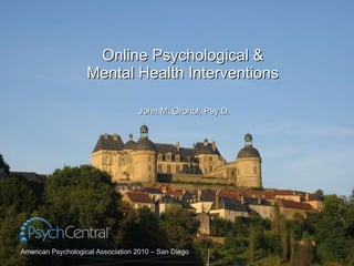 Online Psychological & Mental Health Interventions John M. Grohol, Psy.D. American Psychological Association 2010 – San Diego 