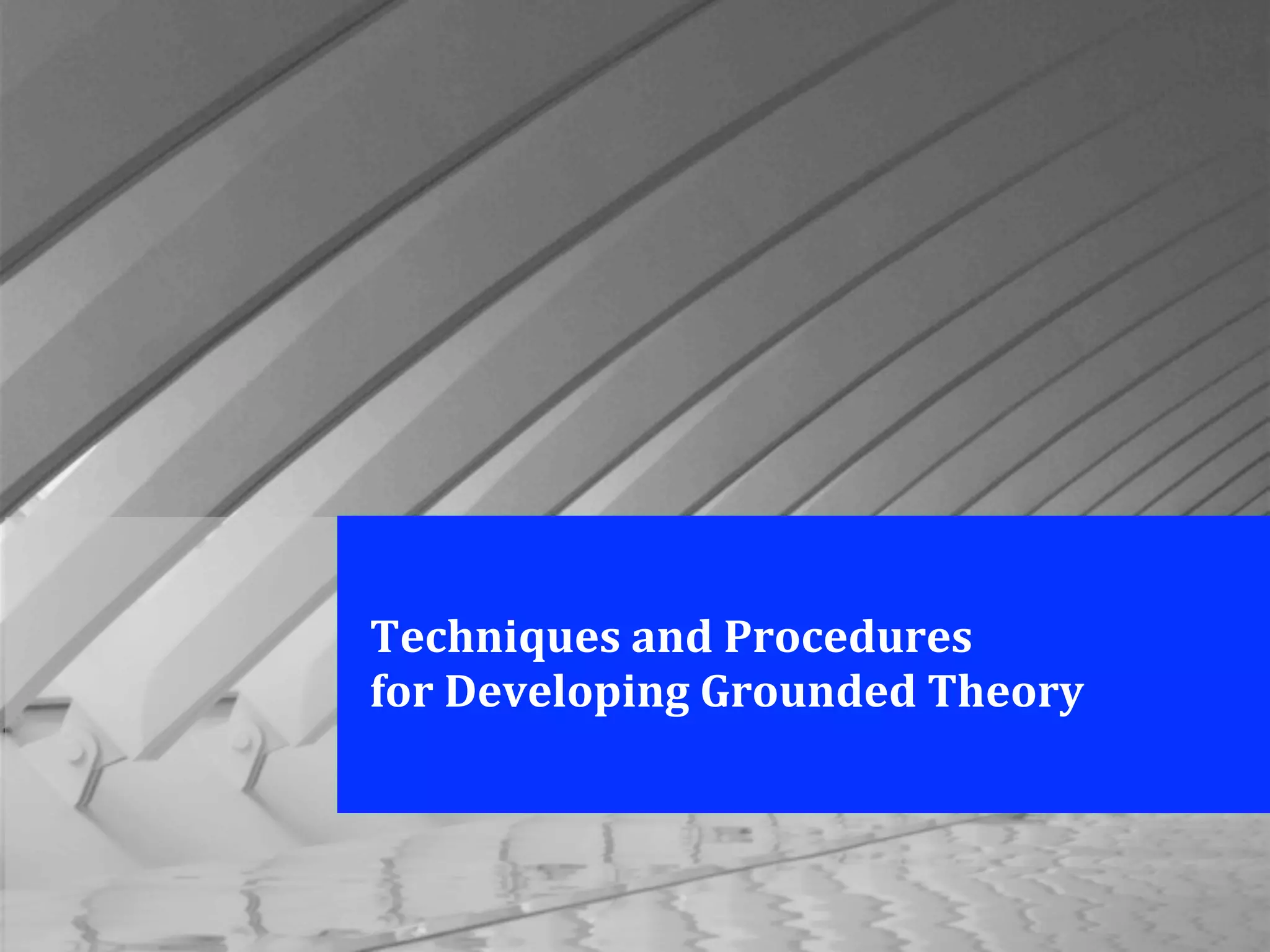 Techniques	
  and	
  Procedures	
  
for	
  Developing	
  Grounded	
  Theory
 