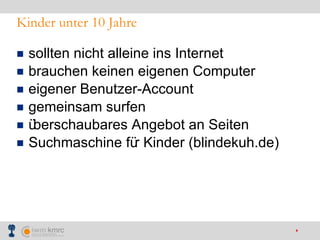 Kinder unter 10 Jahre sollten nicht alleine ins Internet brauchen keinen eigenen Computer eigener Benutzer-Account  gemeinsam surfen überschaubares Angebot an Seiten Suchmaschine für Kinder (blindekuh.de) 
