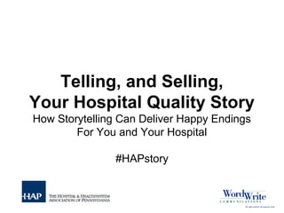 Telling, and Selling,
Your Hospital Quality Story
How Storytelling Can Deliver Happy Endings
For You and Your Hospital
#HAPstory
 