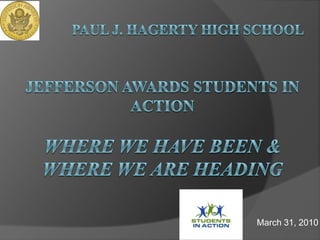       Paul J. Hagerty High School	Jefferson Awards Students In Action Where We Have Been & Where We Are Heading March 31, 2010 