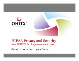 HIPAA Privacy and Security
New HITECH Act Requirements for 2010

Jan 13, 2010 | 1:00-2:15 pm Central

                             © 2009 Open Health IT Exchange. All rights reserved. | 011310 | Slide 1 of 29
 