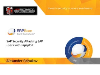 Invest	
  in	
  security	
  
to	
  secure	
  investments	
  
SAP	
  Security:A-acking	
  SAP	
  
users	
  with	
  sapsploit	
  	
  
Alexander	
  Polyakov.	
  	
  
 