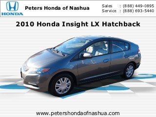 Sales   : (888) 449-0895
  Peters Honda of Nashua   Service : (888) 693-5440


2010 Honda Insight LX Hatchback




     www.petershondaofnashua.com
 