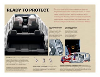 READY TO PROTECT.                                                                                                                        The core Honda belief that every passenger deserves

                                                                                                                                           heightened levels of safety has led us to become an industry

                                                                                                                                           leader in developing and applying advanced safety

                                                                                                                                           technology. The Pilot is a prime showcase for this philosophy,

                                                                                                                                           receiving 5-star frontal- and 5-star side-impact ratings from

                                                                                                                                           the National Highway Traffic Safety Administration (NHTSA).*



                                                                                                                                Anti-lock braking system          Tire Pressure Monitoring
                                                                                                                                (ABS) also features Brake         System10 (TPMS) notifies
                                                                                                                                Assist, which helps apply         you with a warning indicator
                                                                                                                                full braking force in some        in the information display
                                                                                                                                emergency situations.             if air pressure in a specific
                                                                                                                                Electronic Brake Distribution     tire is significantly low.
                                                                                                                                (EBD) helps balance braking       Touring model gives you
                                                                                                                                forces depending upon             an individual pressure
                                                                                                                                dynamic loading.                  readout for each tire.




                                                                                       Airbags inflated for display purposes.




 Six airbags include dual-stage, multiple-threshold
 front airbags † that can vary their deployment
 based on collision severity and seat-belt usage,
 front side airbags with passenger-side Occupant
 Position Detection System (OPDS), and three -row
 side curtain airbags with a rollover sensor.                                  Oversteer                Understeer                VSA
                                                                                                                                                       Advanced Compatibility Engineering™ (ACE ™) body structure is a
                                                                           Vehicle Stability Assist (VSA ) system helps sense
                                                                                                              TM          ®
                                                                                                                                                       Honda-exclusive body design that enhances occupant protection and
*Government star ratings are part of the National Highway Traffic Safety
  Administration’s (NHTSA’s) New Car Assessment Program (www.safercar.     oversteer or understeer and brakes individual wheels                        crash compatibility in frontal collisions. The ACE design utilizes a
  gov). Model tested with standard side-impact airbags (SABs).             and/or reduces engine power to help keep you on                             network of connected structural elements to distribute crash energy
† Honda reminds you and your passengers to always buckle up. Children
  12 and under are safest when properly restrained in the rear seat.       your intended course.                                                       more evenly throughout the front of the vehicle.
 