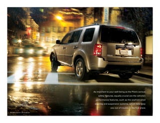 As important to your well-being as the Pilot’s various

                                             safety features, equally crucial are the vehicle’s

                                          performance features, such as the sophisticated

                                         steering and suspension systems, which help keep

                                                         you out of trouble in the first place.

Pilot 4WD EX shown in Mocha Metallic.
 