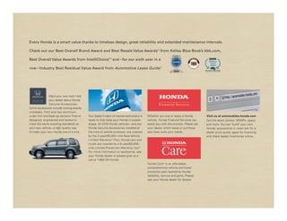 Every Honda is a smart value thanks to timeless design, great reliability and extended maintenance intervals.

Check out our Best Overall Brand Award and Best Resale Value Awards 13 from Kelley Blue Book’s kbb.com,

Best Overall Value Awards from IntelliChoice 14 and – for our sixth year in a
                                                           ®
                                                                                                                                         2009
                                                                                                                                         RESIDUAL
                                                                                                                                          VALUE
                                                                                                                                          AWARD

row – Industry Best Residual Value Award from Automotive Lease Guide.15                                                                           ®
                                                                                                                                    Automotive Lease Guide




               Want your own look? Ask
               your dealer about Honda
               Genuine Accessories.
Some accessories include running boards,
crossbars, front and rear aluminum
under trim and back-up sensors. They’re    Your dealer’s team of trained technicians is   Whether you buy or lease a Honda           Visit us at automobiles.honda.com
designed, engineered and tested to         ready to help keep your Honda in superb        vehicle, Honda Financial Services can      Get the latest photos, MSRPs, specs
meet the same exacting standards as        shape. All 2010 Honda vehicles – and any       assist you with the process. Please ask    and more. You can “build” your own
your new vehicle – a high-quality way      Honda Genuine Accessories installed at         your dealer which lease or purchase        Honda, accessorize it – even ask for a
to make your new Honda one of a kind.      the time of vehicle purchase – are covered     plan best suits your needs.                dealer price quote, apply for financing
                                           by the 3-year/36,000-mile New-Vehicle                                                     and check dealer inventories online.
                                           Limited Warranty.16 Plus, Honda cars and
                                           trucks are covered by a 5 -year/60,000 -
                                           mile Limited Powertrain Warranty, too.16
                                           For more information or assistance, see
                                           your Honda dealer or please give us a
                                           call at 1-800-33-Honda.
                                                                                          Honda Care ® is an affordable,
                                                                                          comprehensive vehicle and travel
                                                                                          protection plan backed by Honda
                                                                                          reliability, service and parts. Please
                                                                                          see your Honda dealer for details.
 