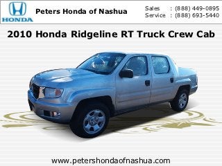 Sales   : (888) 449-0895
     Peters Honda of Nashua   Service : (888) 693-5440


2010 Honda Ridgeline RT Truck Crew Cab




        www.petershondaofnashua.com
 