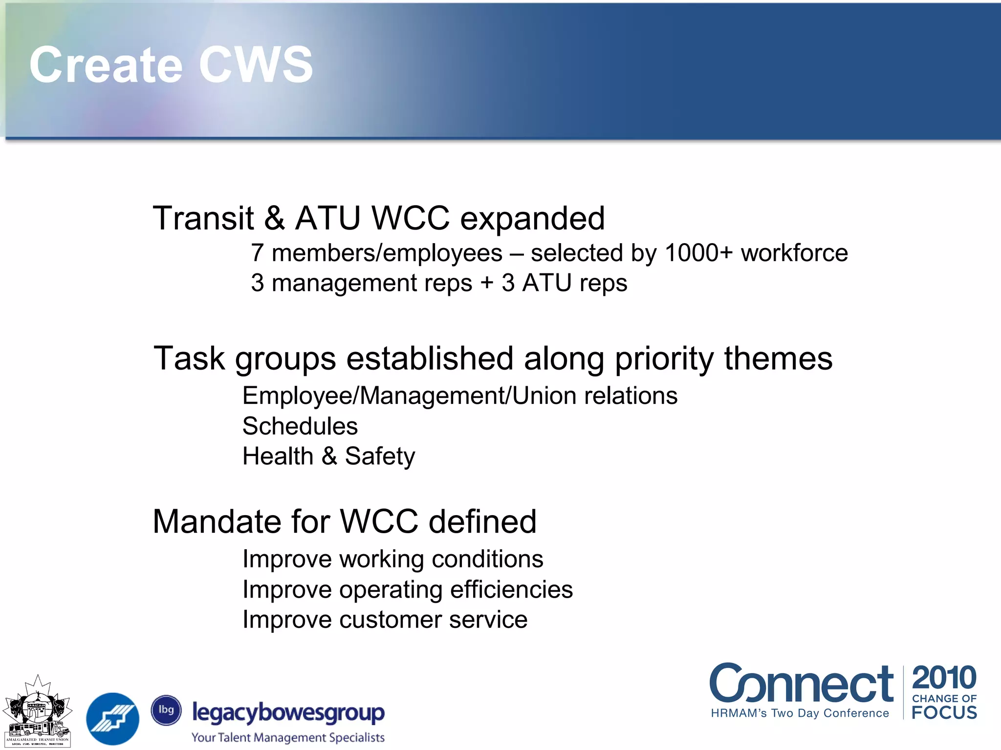 Transit & ATU WCC expanded
7 members/employees – selected by 1000+ workforce
3 management reps + 3 ATU reps
Task groups established along priority themes
Employee/Management/Union relations
Schedules
Health & Safety
Mandate for WCC defined
Improve working conditions
Improve operating efficiencies
Improve customer service
Create CWS
 