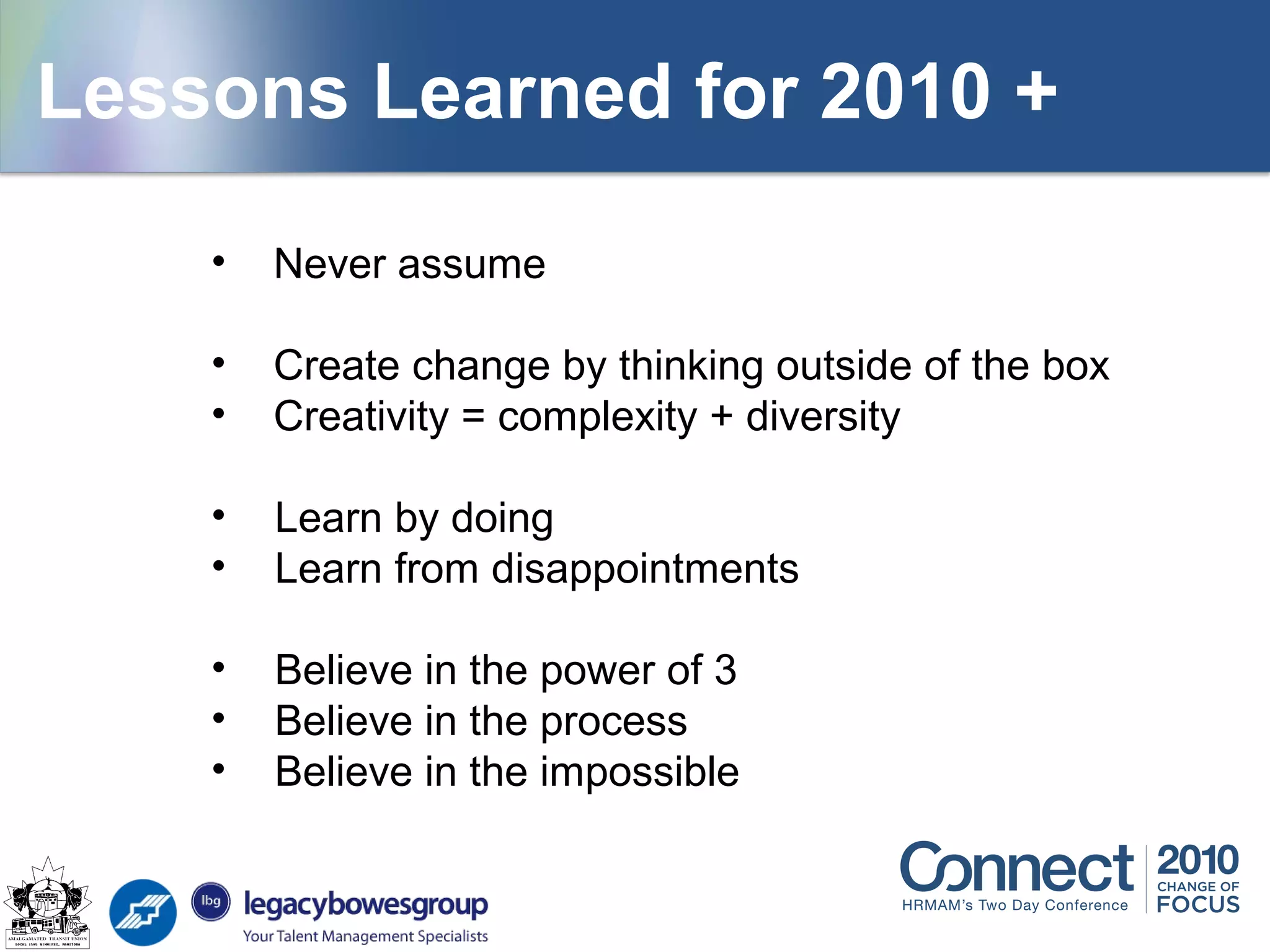 Lessons Learned for 2010 +
• Never assume
• Create change by thinking outside of the box
• Creativity = complexity + diversity
• Learn by doing
• Learn from disappointments
• Believe in the power of 3
• Believe in the process
• Believe in the impossible
 