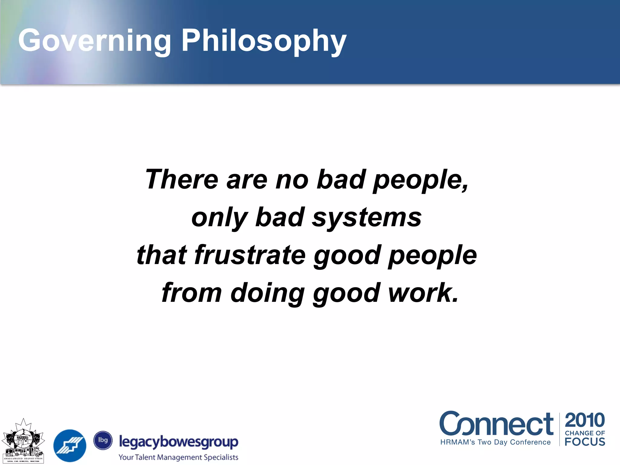 There are no bad people,
only bad systems
that frustrate good people
from doing good work.
Governing Philosophy
 