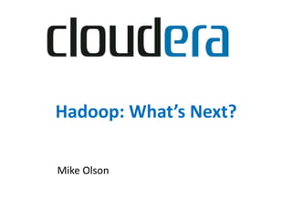 Hadoop: What’s Next?
Mike Olson
 