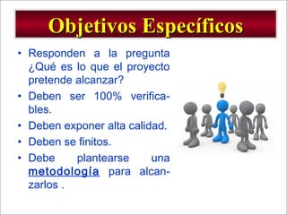 - GESTION DE OPERACIONES –
• Responden a la pregunta
¿Qué es lo que el proyecto
pretende alcanzar?
• Deben ser 100% verifica-
bles.
• Deben exponer alta calidad.
• Deben se finitos.
• Debe plantearse una
metodología para alcan-
zarlos .
Objetivos EspecíficosObjetivos Específicos
 