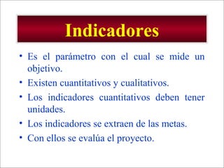 - GESTION DE OPERACIONES –
Indicadores
• Es el parámetro con el cual se mide un
objetivo.
• Existen cuantitativos y cualitativos.
• Los indicadores cuantitativos deben tener
unidades.
• Los indicadores se extraen de las metas.
• Con ellos se evalúa el proyecto.
 