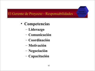 - GESTION DE OPERACIONES –43
El Gerente de Proyecto - ResponsabilidadesEl Gerente de Proyecto - Responsabilidades
• Competencias
– Liderazgo
– Comunicación
– Coordinación
– Motivación
– Negociación
– Capacitación
Gerente
de Proyecto
 