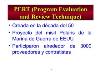 - GESTION DE OPERACIONES –59
PERT (Program EvaluationPERT (Program Evaluation
and Review Technique)and Review Technique)
• Creada en la década del 50
• Proyecto del misil Polaris de la
Marina de Guerra de EEUU
• Participaron alrededor de 3000
proveedores y contratistas
 