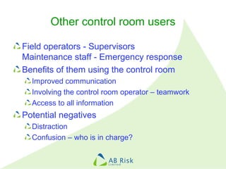 Other control room users
Field operators - Supervisors
Maintenance staff - Emergency response
Benefits of them using the c...