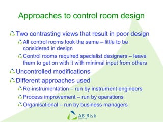 Approaches to control room design
Two contrasting views that result in poor design
All control rooms look the same – littl...