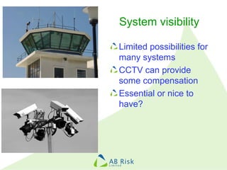 System visibility
Limited possibilities for
many systems
CCTV can provide
some compensation
Essential or nice to
have?
 