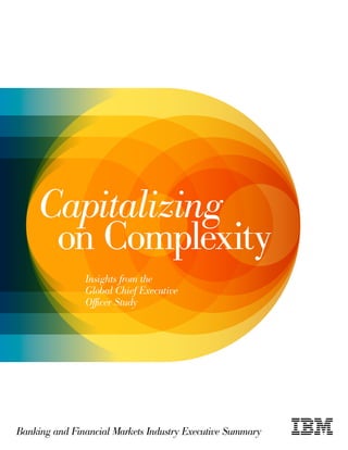 Capitalizing
     on Complexity
               Insights from the
               Global Chief Executive
               Officer Study




Banking and Financial Markets Industry Executive Summary
 