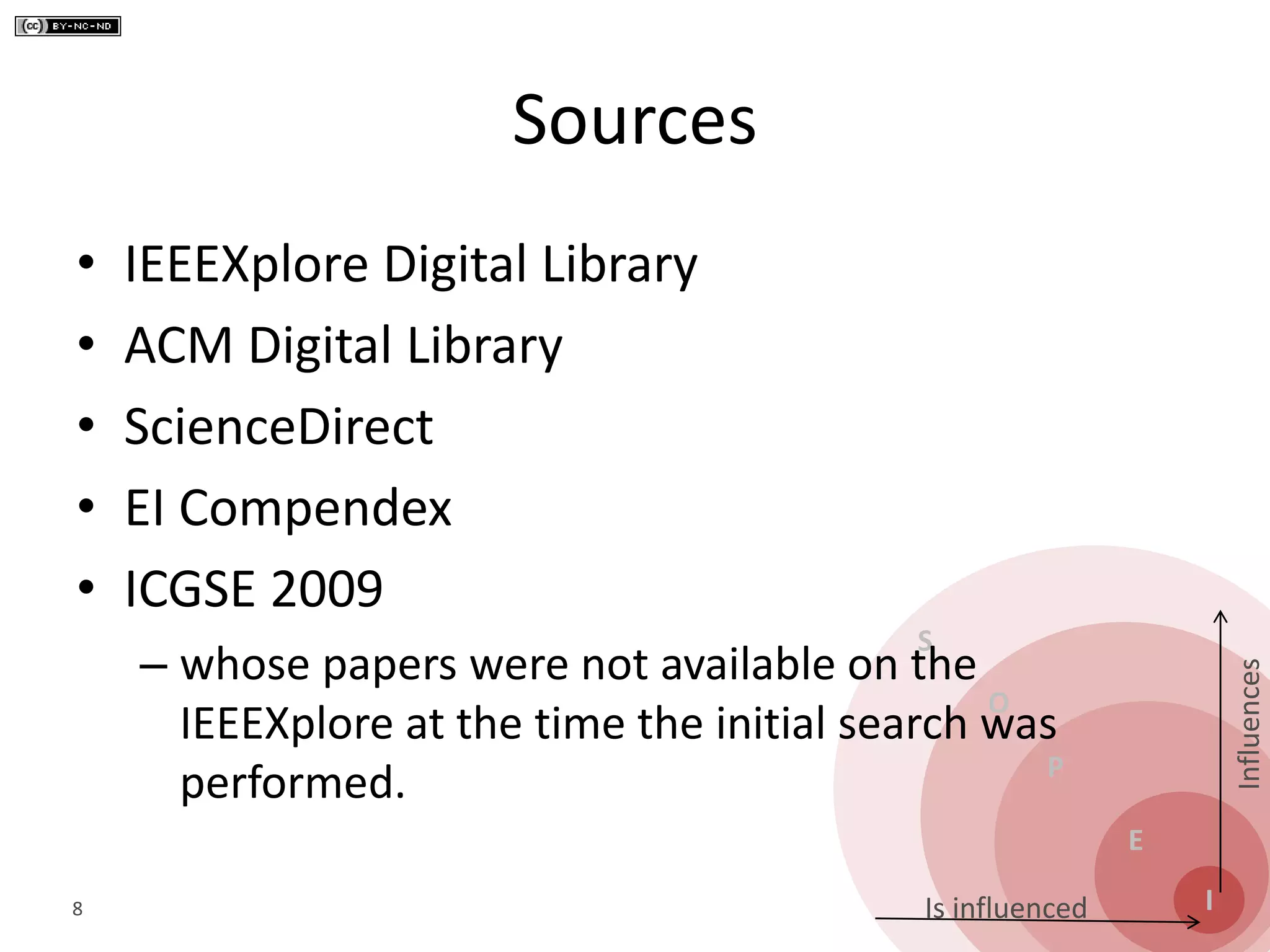 S
O
P
E
I
Influences
Is influenced
Sources
• IEEEXplore Digital Library
• ACM Digital Library
• ScienceDirect
• EI Compendex
• ICGSE 2009
– whose papers were not available on the
IEEEXplore at the time the initial search was
performed.
8
 