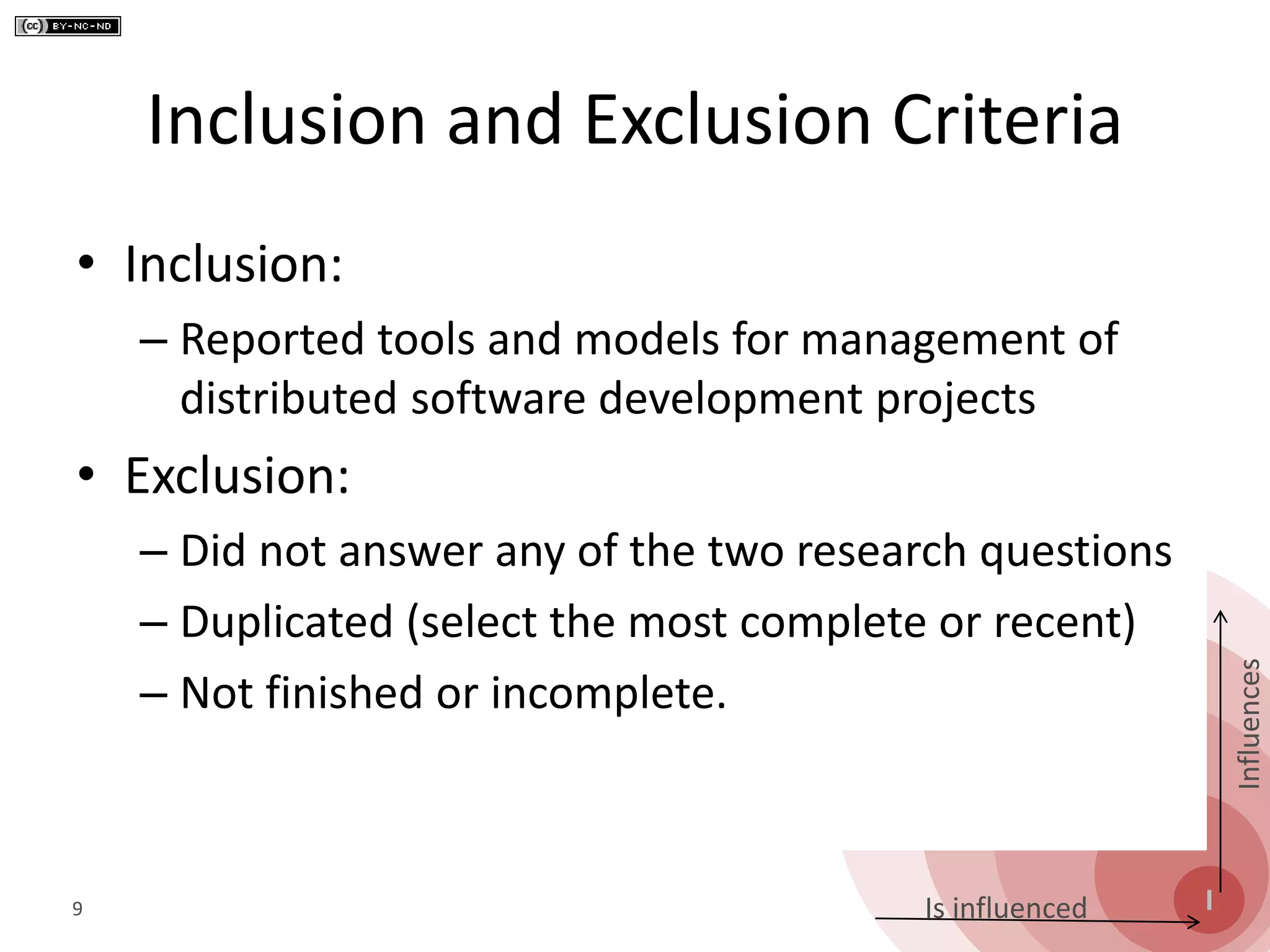 S
O
P
E
I
Influences
Is influenced
Inclusion and Exclusion Criteria
• Inclusion:
– Reported tools and models for management of
distributed software development projects
• Exclusion:
– Did not answer any of the two research questions
– Duplicated (select the most complete or recent)
– Not finished or incomplete.
9
 