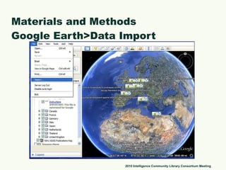 Materials and Methods Google Earth>Data Import 2010 Intelligence Community Library Consortium Meeting 