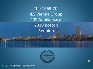 The 1969-70  IES Vienna Group 40 th  Anniversary  2010 Boston Reunion ©  2011 Copyright Lily Mazurek 