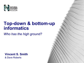 Vincent S. Smith & Dave Roberts Top-down & bottom-up informatics Who has the high ground? 