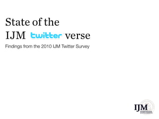 State of the
IJM          verse
Findings from the 2010 IJM Twitter Survey
 