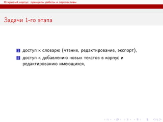 Открытый корпус: принципы работы и перспективы
Задачи 1-го этапа
1 доступ к словарю (чтение, редактирование, экспорт),
2 доступ к добавлению новых текстов в корпус и
редактированию имеющихся,
 