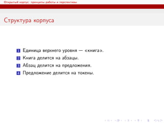 Открытый корпус: принципы работы и перспективы
Структура корпуса
1 Единица верхнего уровня — «книга».
2 Книга делится на абзацы.
3 Абзац делится на предложения.
4 Предложение делится на токены.
 