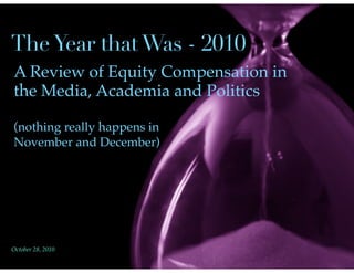 The Year that Was - 2010
A Review of Equity Compensation in
the Media, Academia and Politics

(nothing really happens in
November and December)




October 28, 2010
 