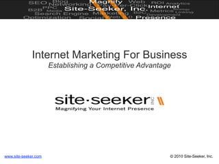 Internet Marketing For Business
                      Establishing a Competitive Advantage




www.site-seeker.com                                      © 2010 Site-Seeker, Inc.
 