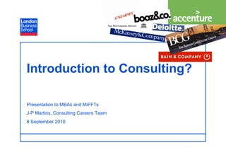Introduction to Consulting?

Presentation to MBAs and MiFFTs
J-P Martins, Consulting Careers Team
8 September 2010


                                       Page 11
                                        Page
 