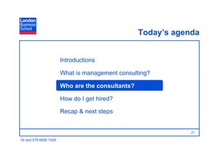 Today’s agenda


                        Introductions

                        What is management consulting?

                        Who are the consultants?

                        How do I get hired?

                        Recap & next steps


                                                               21

Or text 079 6690 7426
 