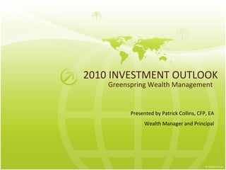 2010 INVESTMENT OUTLOOK Greenspring Wealth Management Presented by Patrick Collins, CFP, EA Wealth Manager and Principal 