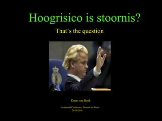 Hoogrisico is stoornis?
That’s the question
Daan van Beek
Invitational Conference Stoornis en Risico
29-10-2010
 