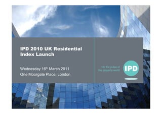 IPD 2010 UK Residential
Index Launch

                                On the pulse of
Wednesday 16th March 2011    the property world
One Moorgate Place, London
 