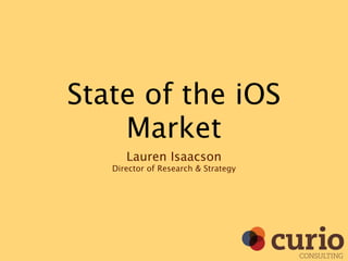 State of the iOS
    Market
      Lauren Isaacson
   Director of Research & Strategy




                                     CONSULTING
 