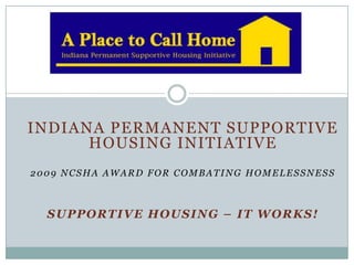 INDIANA PERMANENT SUPPORTIVE
      HOUSING INITIATIVE
2009 NCSHA AWARD FOR COMBATING HOMELESSNESS



  SUPPORTIVE HOUSING – IT WORKS!
 