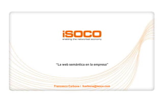 “La web semántica en la empresa” Francesco Carbone /  fcarbone@isoco.com 1 