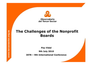 The Challenges of the Nonprofit
                     es
              or.org.e




                                      Boards
       cersecto




                                           Pau Vidal
                                           P   Vid l
 ww.terc




                                         9th July 2010
                               ISTR – 9th International Conference
ww
 