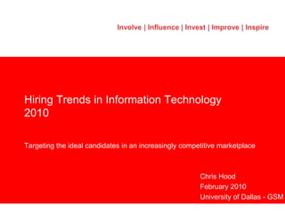 Hiring Trends in Information Technology2010 Targeting the ideal candidates in an increasingly competitive marketplace Chris Hood February 2010 University of Dallas - GSM 